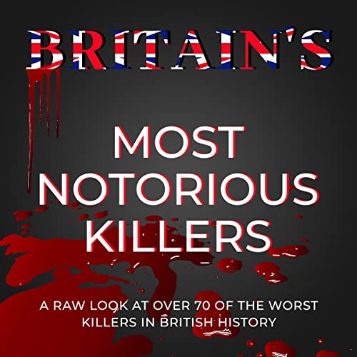 Britain's Most Notorious Killers A Raw Look at Over 70 of the Worst K