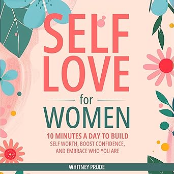 Self-Love for Women: 10 Minutes a Day to Build Self-Worth, Boost Confidence, and Embrace Who You Are