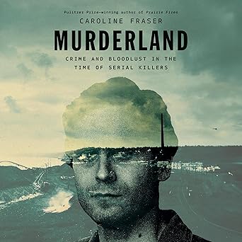Murderland: Crime and Bloodlust in the Time of Serial Killers