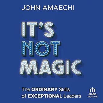 It's Not Magic: The Ordinary Skills of Exceptional Leaders